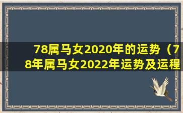 78属马女2020年的运势（78年属马女2022年运势及运程每月运程女 🌼 ）